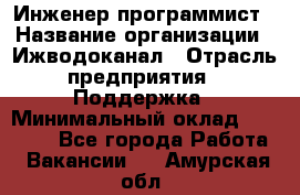 Инженер-программист › Название организации ­ Ижводоканал › Отрасль предприятия ­ Поддержка › Минимальный оклад ­ 22 000 - Все города Работа » Вакансии   . Амурская обл.